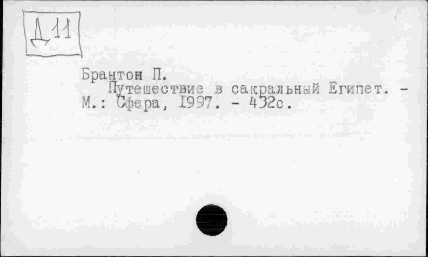 ﻿Брайтон П.
Путешествие в сакральный Египет.
М. : Сфера, 1997. - 432с.